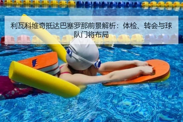 利瓦科维奇抵达巴塞罗那前景解析：体检、转会与球队门将布局
